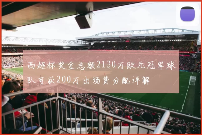 西超杯奖金总额2130万欧元冠军球队可获200万出场费分配详解