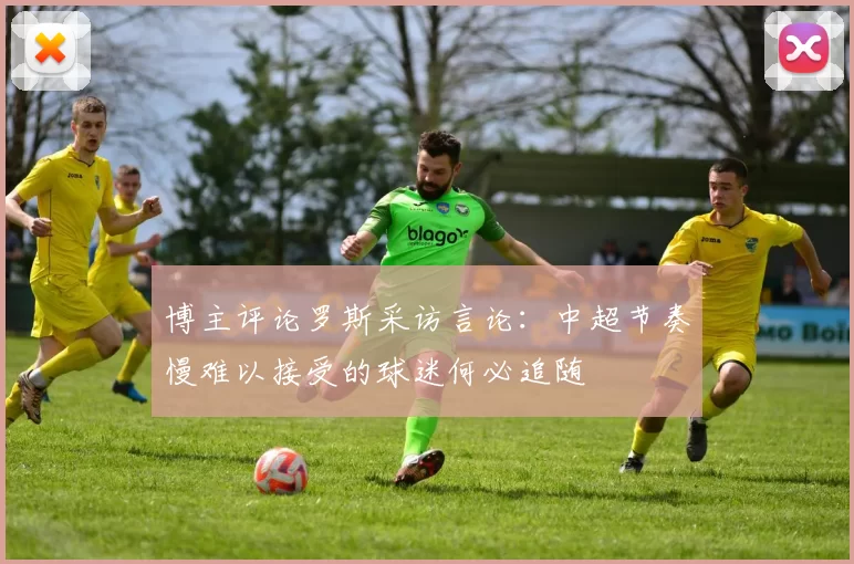 博主评论罗斯采访言论：中超节奏慢难以接受的球迷何必追随
