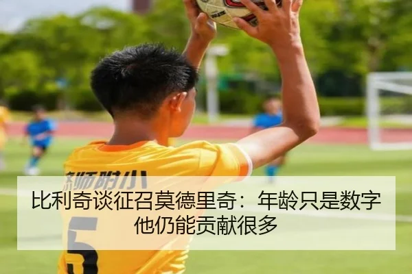 比利奇谈征召莫德里奇:年龄只是数字他仍能贡献很多